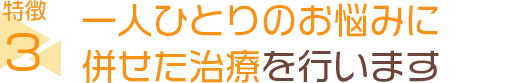 一人ひとりのお悩みに併せた治療を行います