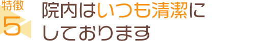 院内はいつも清潔にしております